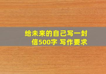 给未来的自己写一封信500字 写作要求